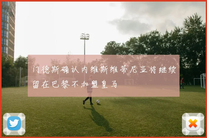 门德斯确认内维斯维蒂尼亚将继续留在巴黎不加盟皇马