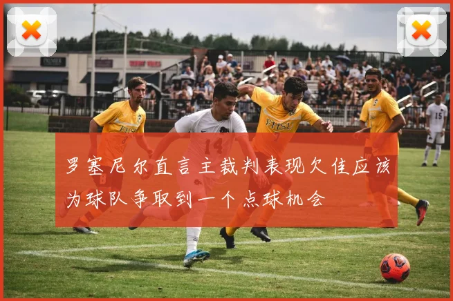 罗塞尼尔直言主裁判表现欠佳应该为球队争取到一个点球机会