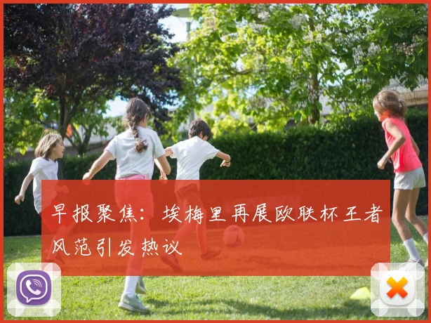 早报聚焦：埃梅里再展欧联杯王者风范引发热议