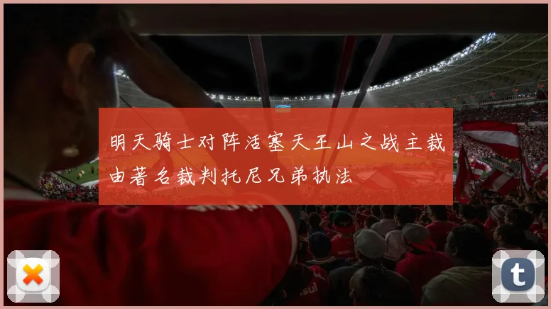 明天骑士对阵活塞天王山之战主裁由著名裁判托尼兄弟执法