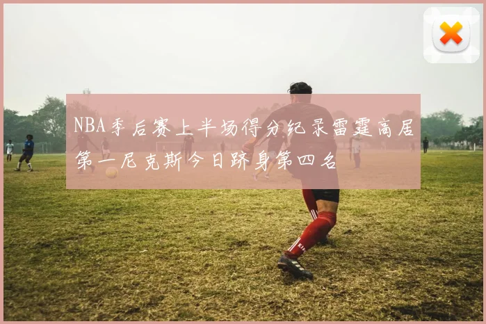 NBA季后赛上半场得分纪录雷霆高居第一尼克斯今日跻身第四名