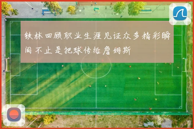 铁林回顾职业生涯见证众多精彩瞬间不止是把球传给詹姆斯
