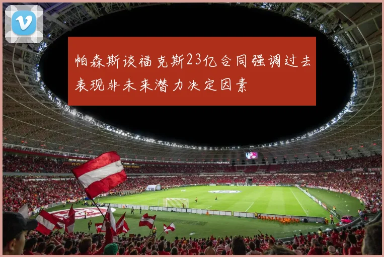 帕森斯谈福克斯23亿合同强调过去表现非未来潜力决定因素