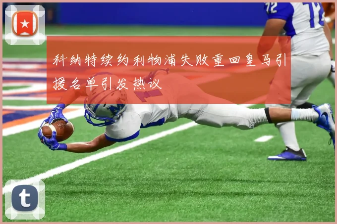 科纳特续约利物浦失败重回皇马引援名单引发热议