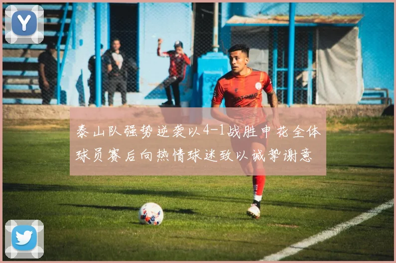 泰山队强势逆袭以4-1战胜申花全体球员赛后向热情球迷致以诚挚谢意