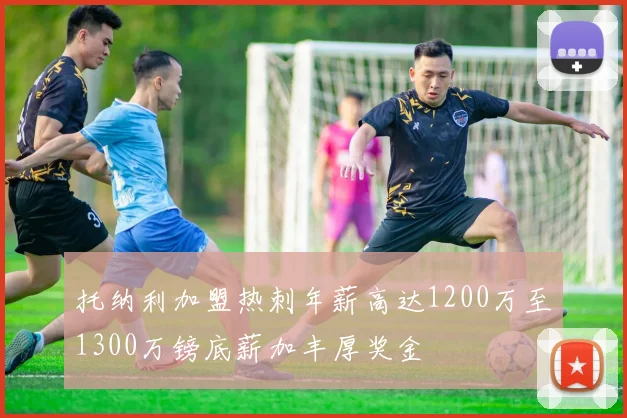 托纳利加盟热刺年薪高达1200万至1300万镑底薪加丰厚奖金