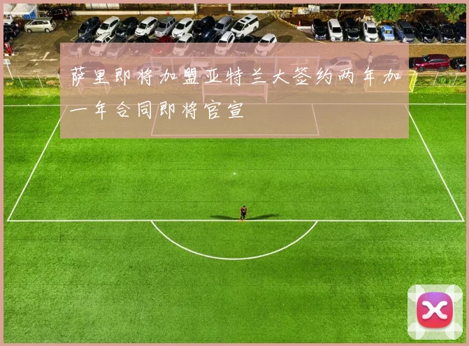萨里即将加盟亚特兰大签约两年加一年合同即将官宣