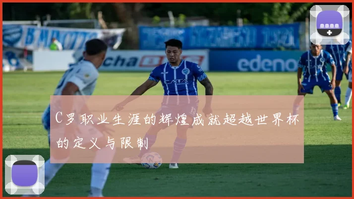 C罗职业生涯的辉煌成就超越世界杯的定义与限制